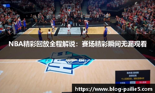 NBA精彩回放全程解说：赛场精彩瞬间无漏观看