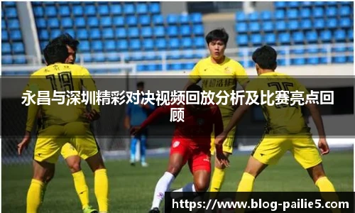 永昌与深圳精彩对决视频回放分析及比赛亮点回顾