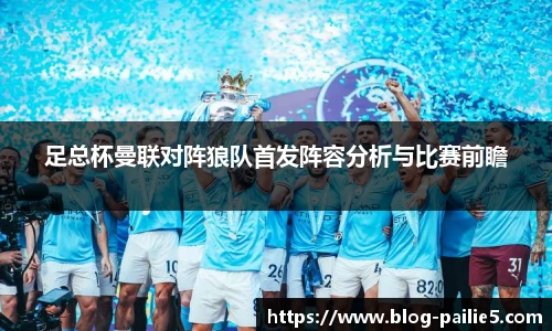 足总杯曼联对阵狼队首发阵容分析与比赛前瞻