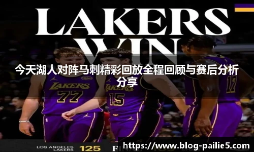 今天湖人对阵马刺精彩回放全程回顾与赛后分析分享