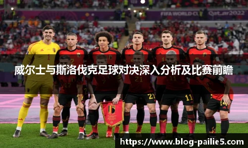 威尔士与斯洛伐克足球对决深入分析及比赛前瞻