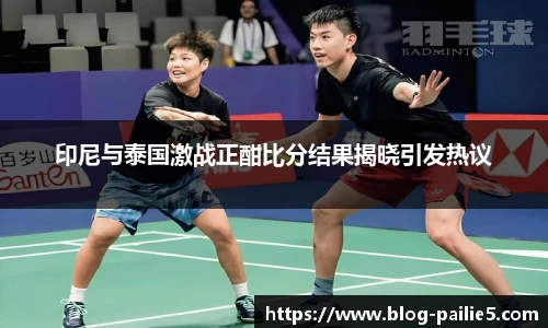 印尼与泰国激战正酣比分结果揭晓引发热议