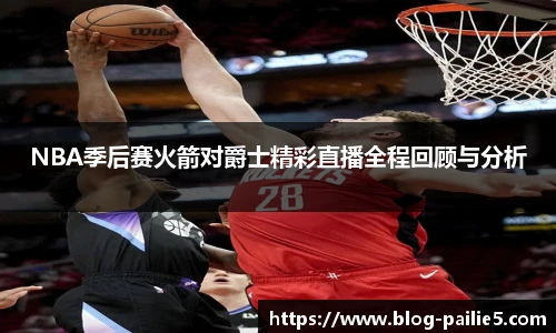 NBA季后赛火箭对爵士精彩直播全程回顾与分析