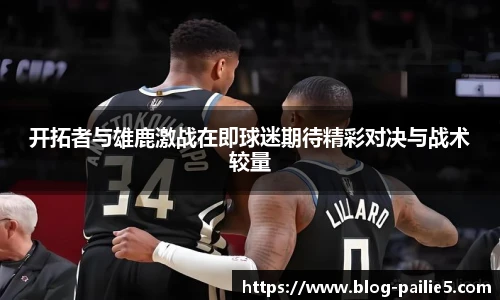 开拓者与雄鹿激战在即球迷期待精彩对决与战术较量